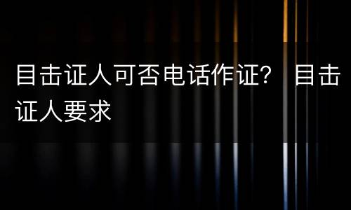 目击证人可否电话作证？ 目击证人要求