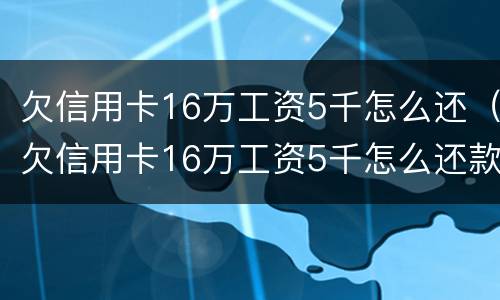 欠信用卡16万工资5千怎么还（欠信用卡16万工资5千怎么还款）