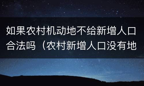 如果农村机动地不给新增人口合法吗（农村新增人口没有地怎么办）