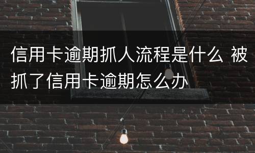 信用卡逾期抓人流程是什么 被抓了信用卡逾期怎么办