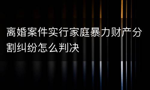 离婚案件实行家庭暴力财产分割纠纷怎么判决