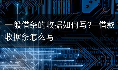 一般借条的收据如何写？ 借款收据条怎么写
