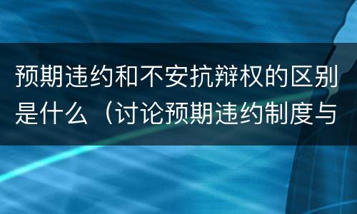 预期违约和不安抗辩权的区别是什么（讨论预期违约制度与不安抗辩权制度的关系）