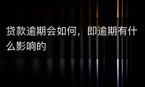 贷款逾期会如何，即逾期有什么影响的