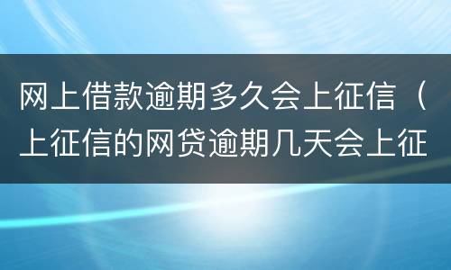 网上借款逾期多久会上征信（上征信的网贷逾期几天会上征信）