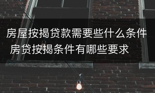 房屋按揭贷款需要些什么条件 房贷按揭条件有哪些要求