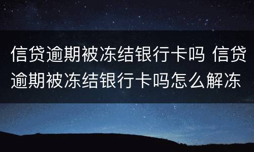 信贷逾期被冻结银行卡吗 信贷逾期被冻结银行卡吗怎么解冻