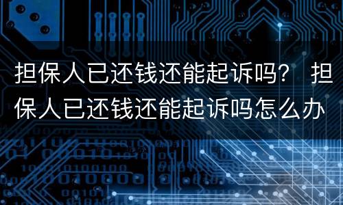 担保人已还钱还能起诉吗？ 担保人已还钱还能起诉吗怎么办