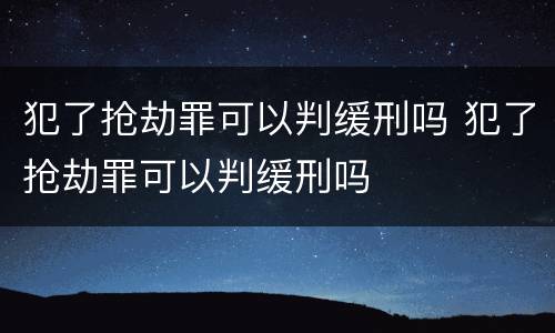 犯了抢劫罪可以判缓刑吗 犯了抢劫罪可以判缓刑吗
