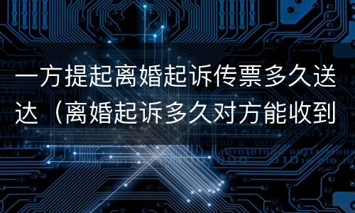 一方提起离婚起诉传票多久送达（离婚起诉多久对方能收到传票）