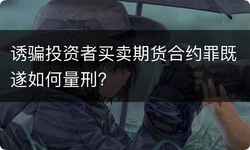 诱骗投资者买卖期货合约罪既遂如何量刑?