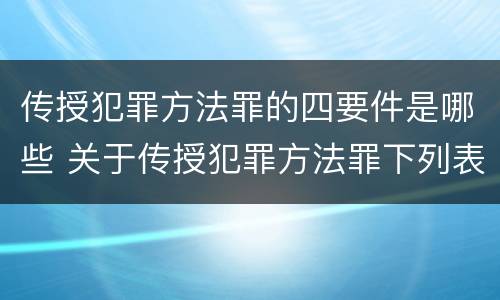 传授犯罪方法罪的四要件是哪些 关于传授犯罪方法罪下列表述正确的是