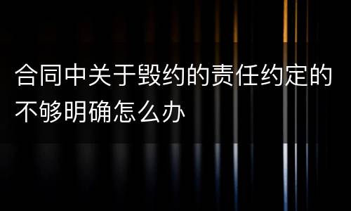 合同中关于毁约的责任约定的不够明确怎么办