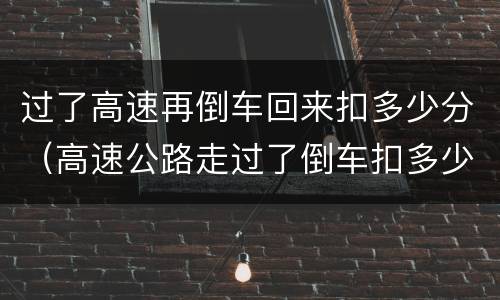 过了高速再倒车回来扣多少分（高速公路走过了倒车扣多少分）