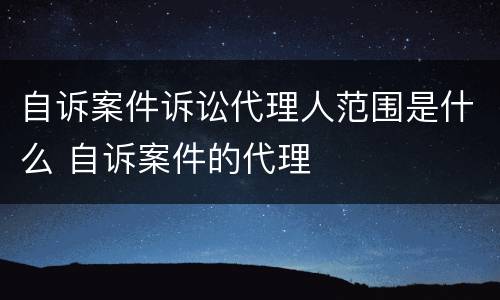 自诉案件诉讼代理人范围是什么 自诉案件的代理