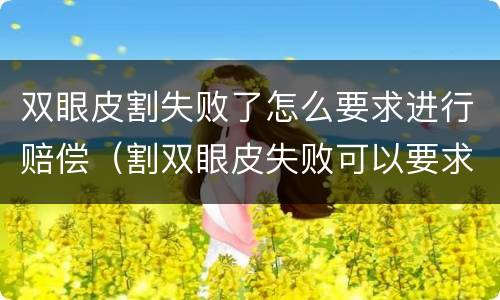 双眼皮割失败了怎么要求进行赔偿（割双眼皮失败可以要求赔偿吗）