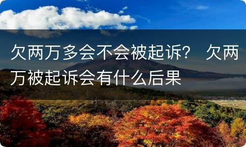 欠两万多会不会被起诉？ 欠两万被起诉会有什么后果