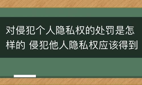 对侵犯个人隐私权的处罚是怎样的 侵犯他人隐私权应该得到什么处罚