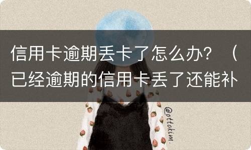 信用卡逾期丢卡了怎么办？（已经逾期的信用卡丢了还能补卡吗）