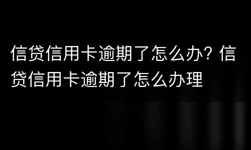 信贷信用卡逾期了怎么办? 信贷信用卡逾期了怎么办理