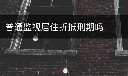 普通监视居住折抵刑期吗