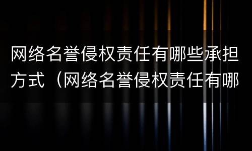 网络名誉侵权责任有哪些承担方式（网络名誉侵权责任有哪些承担方式呢）