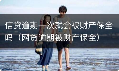 信贷逾期一次就会被财产保全吗（网贷逾期被财产保全）