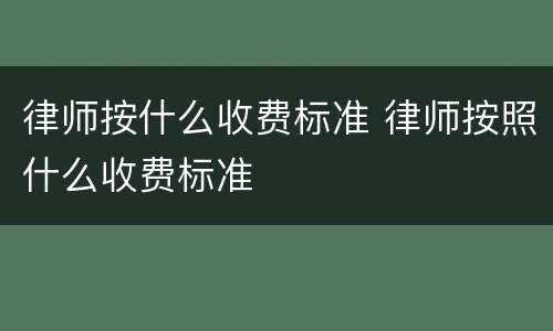 律师按什么收费标准 律师按照什么收费标准