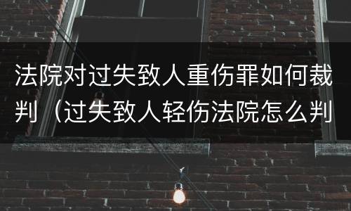 法院对过失致人重伤罪如何裁判（过失致人轻伤法院怎么判）