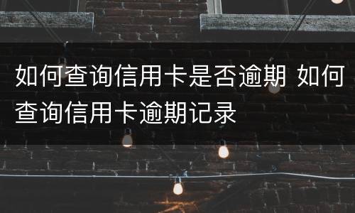如何查询信用卡是否逾期 如何查询信用卡逾期记录