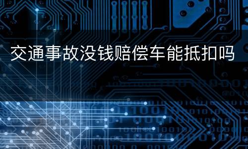 交通事故没钱赔偿车能抵扣吗