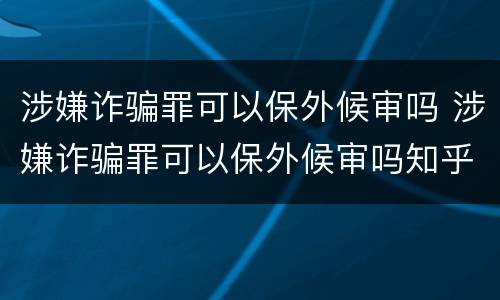 涉嫌诈骗罪可以保外候审吗 涉嫌诈骗罪可以保外候审吗知乎