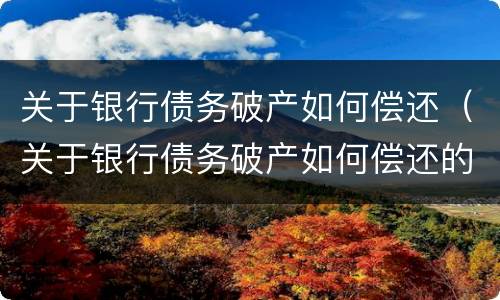 关于银行债务破产如何偿还（关于银行债务破产如何偿还的规定）