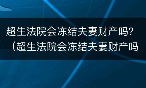 超生法院会冻结夫妻财产吗？（超生法院会冻结夫妻财产吗怎么办）