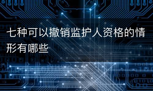 七种可以撤销监护人资格的情形有哪些