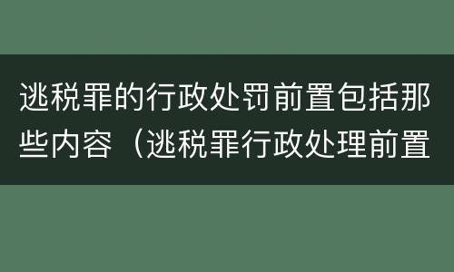 逃税罪的行政处罚前置包括那些内容（逃税罪行政处理前置）