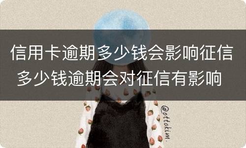信用卡逾期多少钱会影响征信 多少钱逾期会对征信有影响