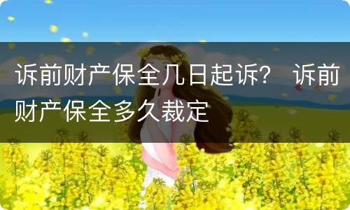 诉前财产保全几日起诉？ 诉前财产保全多久裁定