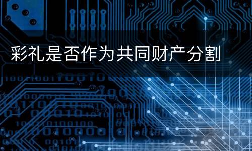 彩礼是否作为共同财产分割