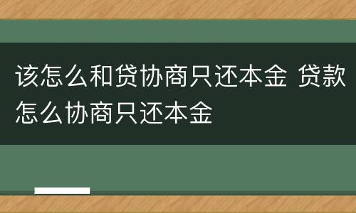 该怎么和贷协商只还本金 贷款怎么协商只还本金