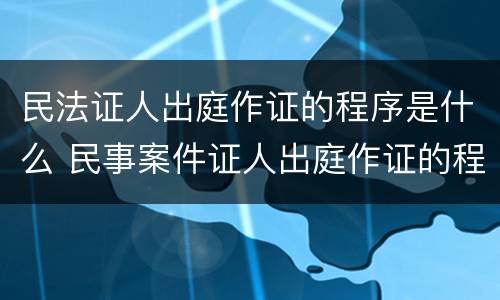 民法证人出庭作证的程序是什么 民事案件证人出庭作证的程序