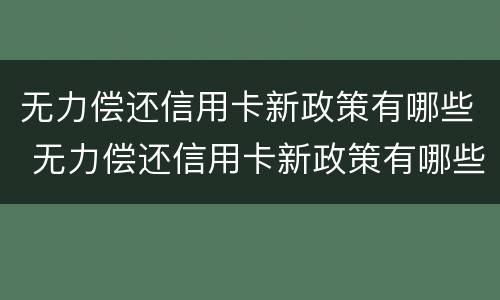 无力偿还信用卡新政策有哪些 无力偿还信用卡新政策有哪些问题