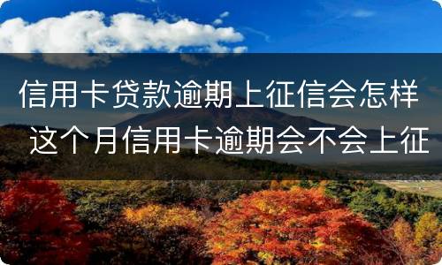 信用卡贷款逾期上征信会怎样 这个月信用卡逾期会不会上征信