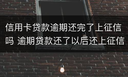 信用卡贷款逾期还完了上征信吗 逾期贷款还了以后还上征信吗?