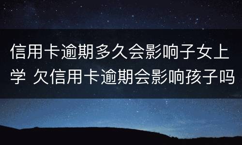 信用卡逾期多久会影响子女上学 欠信用卡逾期会影响孩子吗