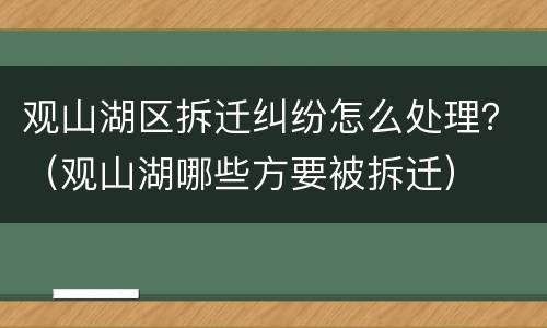 观山湖区拆迁纠纷怎么处理？（观山湖哪些方要被拆迁）