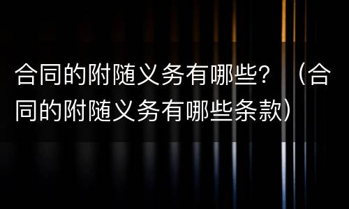 合同的附随义务有哪些？（合同的附随义务有哪些条款）