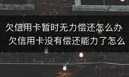 欠信用卡暂时无力偿还怎么办 欠信用卡没有偿还能力了怎么办