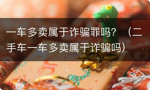 一车多卖属于诈骗罪吗？（二手车一车多卖属于诈骗吗）
