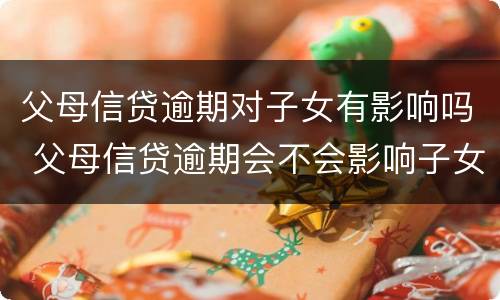 父母信贷逾期对子女有影响吗 父母信贷逾期会不会影响子女